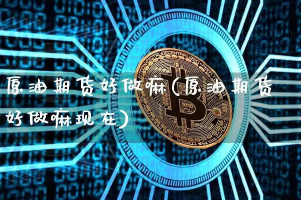 原油期货好做嘛(原油期货好做嘛现在)_https://www.tuogunzhijia.com_原油期货_第1张