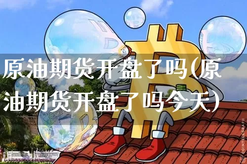 原油期货开盘了吗(原油期货开盘了吗今天)_https://www.tuogunzhijia.com_恒指期货_第1张