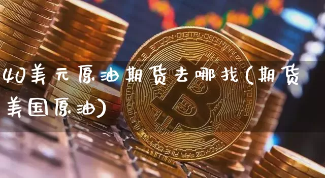 40美元原油期货去哪找(期货美国原油)_https://www.tuogunzhijia.com_原油期货_第1张
