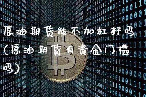 原油期货能不加杠杆吗(原油期货有资金门槛吗)_https://www.tuogunzhijia.com_国际期货_第1张