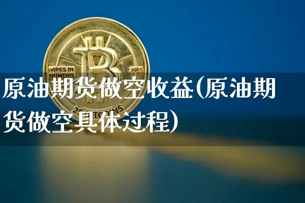 原油期货做空收益(原油期货做空具体过程)_https://www.tuogunzhijia.com_黄金期货_第1张