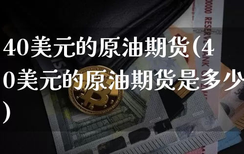40美元的原油期货(40美元的原油期货是多少)_https://www.tuogunzhijia.com_原油期货_第1张