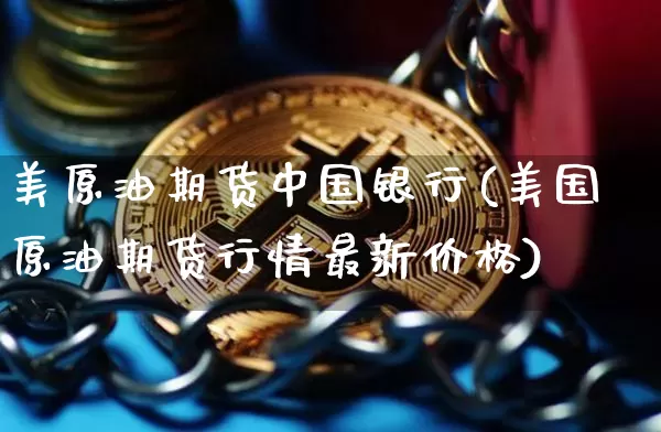 美原油期货中国银行(美国原油期货行情最新价格)_https://www.tuogunzhijia.com_黄金期货_第1张