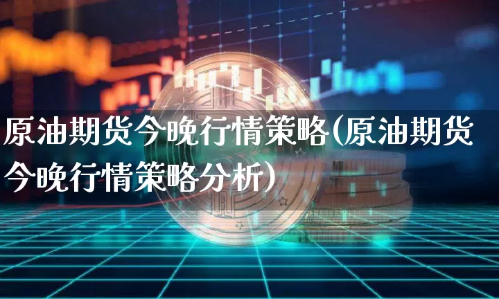 原油期货今晚行情策略(原油期货今晚行情策略分析)_https://www.tuogunzhijia.com_纳指期货_第1张