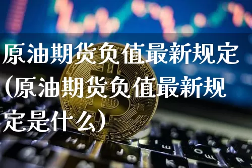 原油期货负值最新规定(原油期货负值最新规定是什么)_https://www.tuogunzhijia.com_恒指期货_第1张