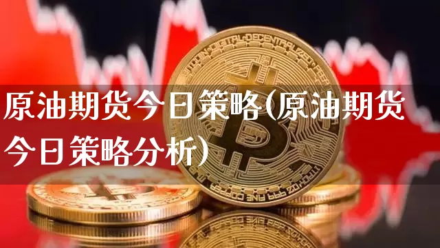 原油期货今日策略(原油期货今日策略分析)_https://www.tuogunzhijia.com_道指期货_第1张