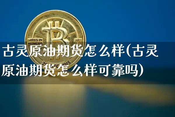 古灵原油期货怎么样(古灵原油期货怎么样可靠吗)_https://www.tuogunzhijia.com_国际期货_第1张