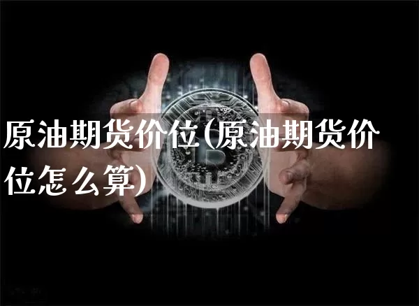 原油期货价位(原油期货价位怎么算)_https://www.tuogunzhijia.com_恒指期货_第1张