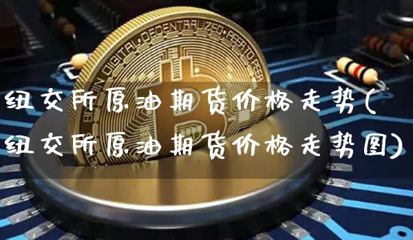 纽交所原油期货价格走势(纽交所原油期货价格走势图)_https://www.tuogunzhijia.com_原油期货_第1张