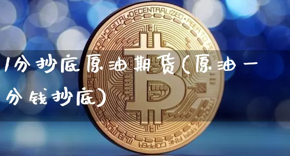 1分抄底原油期货(原油一分钱抄底)_https://www.tuogunzhijia.com_恒指期货_第1张
