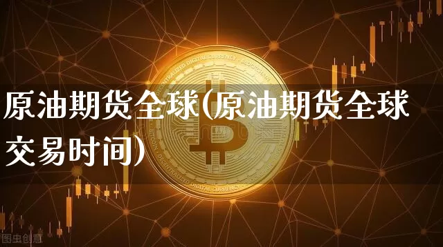 原油期货全球(原油期货全球交易时间)_https://www.tuogunzhijia.com_原油期货_第1张