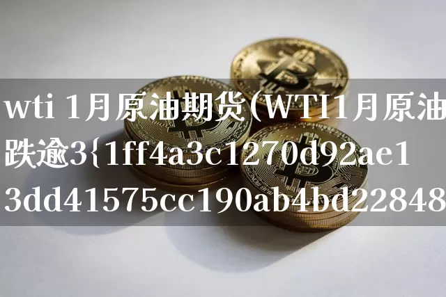 wti 1月原油期货(WTI1月原油期货收跌逾3%)_https://www.tuogunzhijia.com_原油期货_第1张