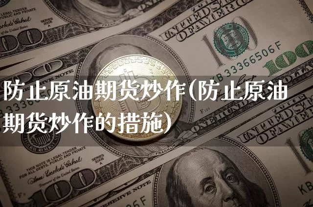 防止原油期货炒作(防止原油期货炒作的措施)_https://www.tuogunzhijia.com_国际期货_第1张