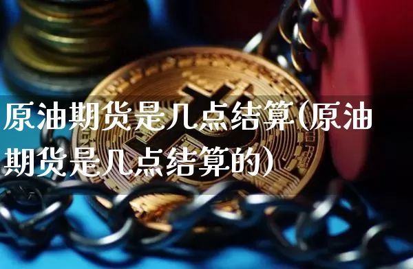 原油期货是几点结算(原油期货是几点结算的)_https://www.tuogunzhijia.com_道指期货_第1张