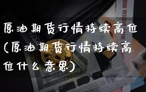 原油期货行情持续高位(原油期货行情持续高位什么意思)_https://www.tuogunzhijia.com_纳指期货_第1张