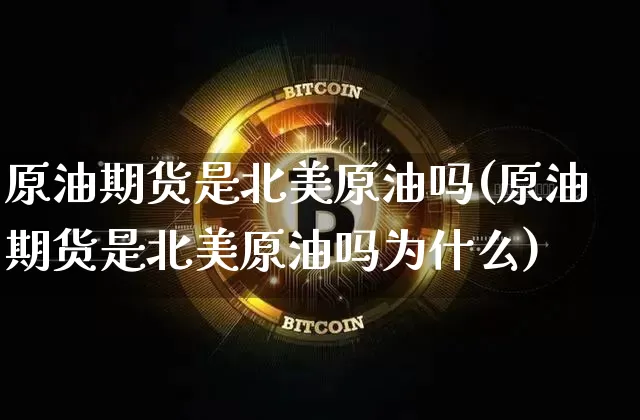 原油期货是北美原油吗(原油期货是北美原油吗为什么)_https://www.tuogunzhijia.com_道指期货_第1张