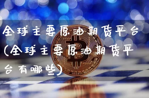 全球主要原油期货平台(全球主要原油期货平台有哪些)_https://www.tuogunzhijia.com_内盘期货_第1张