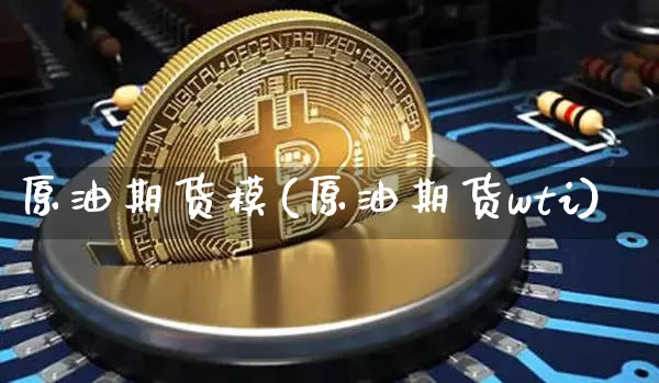 原油期货模(原油期货wti)_https://www.tuogunzhijia.com_原油期货_第1张