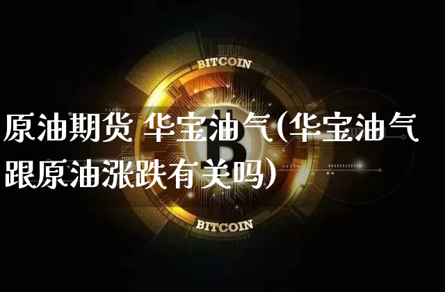 原油期货 华宝油气(华宝油气跟原油涨跌有关吗)_https://www.tuogunzhijia.com_道指期货_第1张