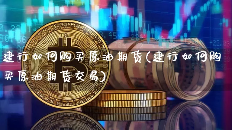 建行如何购买原油期货(建行如何购买原油期货交易)_https://www.tuogunzhijia.com_国际期货_第1张