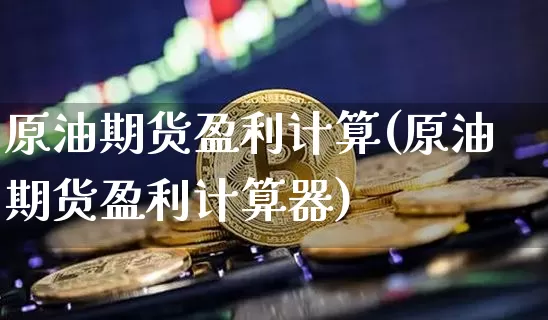 原油期货盈利计算(原油期货盈利计算器)_https://www.tuogunzhijia.com_恒指期货_第1张