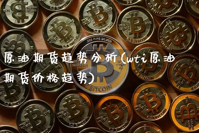 原油期货趋势分析(wti原油期货价格趋势)_https://www.tuogunzhijia.com_纳指期货_第1张