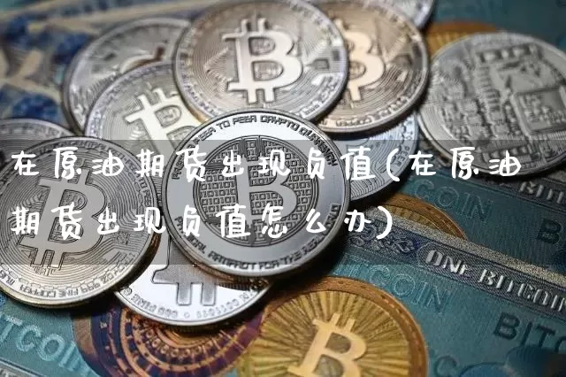 在原油期货出现负值(在原油期货出现负值怎么办)_https://www.tuogunzhijia.com_恒指期货_第1张