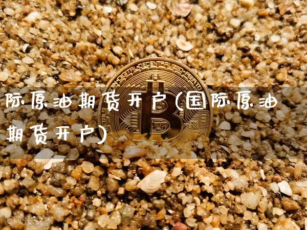际原油期货开户(国际原油期货开户)_https://www.tuogunzhijia.com_恒指期货_第1张