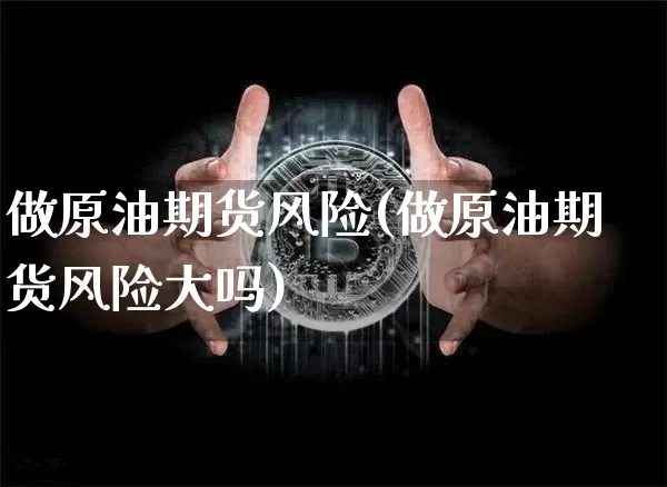 做原油期货风险(做原油期货风险大吗)_https://www.tuogunzhijia.com_恒指期货_第1张