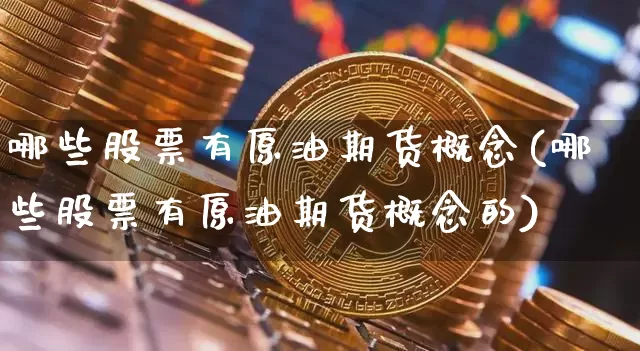 哪些股票有原油期货概念(哪些股票有原油期货概念的)_https://www.tuogunzhijia.com_道指期货_第1张