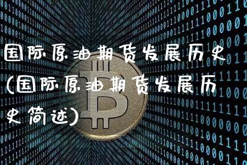 国际原油期货发展历史(国际原油期货发展历史简述)_https://www.tuogunzhijia.com_原油期货_第1张