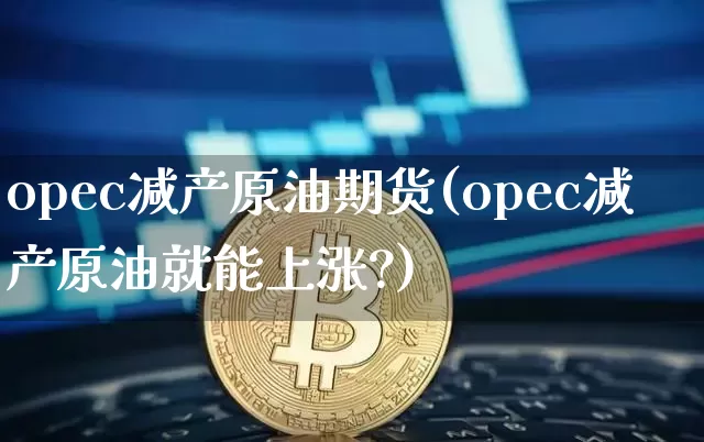 opec减产原油期货(opec减产原油就能上涨?)_https://www.tuogunzhijia.com_道指期货_第1张