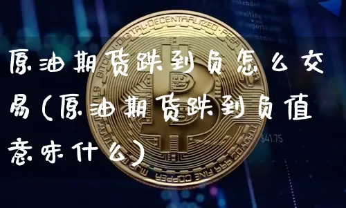 原油期货跌到负怎么交易(原油期货跌到负值意味什么)_https://www.tuogunzhijia.com_恒指期货_第1张