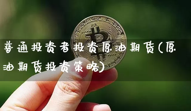 普通投资者投资原油期货(原油期货投资策略)_https://www.tuogunzhijia.com_纳指期货_第1张