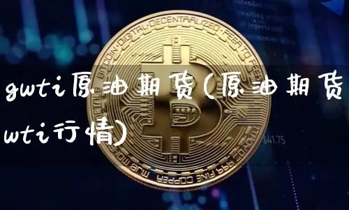 gwti原油期货(原油期货wti行情)_https://www.tuogunzhijia.com_国际期货_第1张