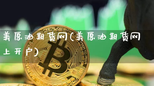 美原油期货网(美原油期货网上开户)_https://www.tuogunzhijia.com_黄金期货_第1张