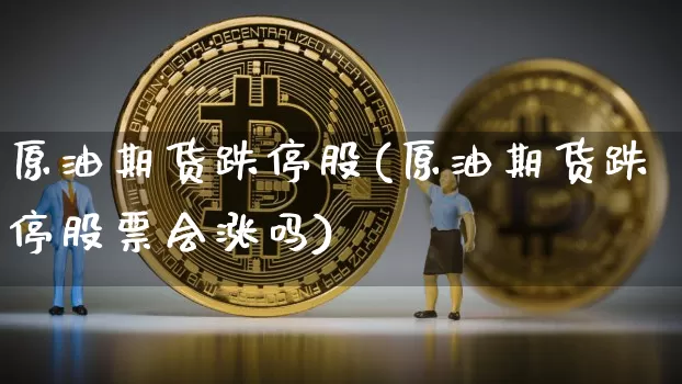 原油期货跌停股(原油期货跌停股票会涨吗)_https://www.tuogunzhijia.com_道指期货_第1张