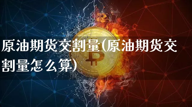 原油期货交割量(原油期货交割量怎么算)_https://www.tuogunzhijia.com_黄金期货_第1张