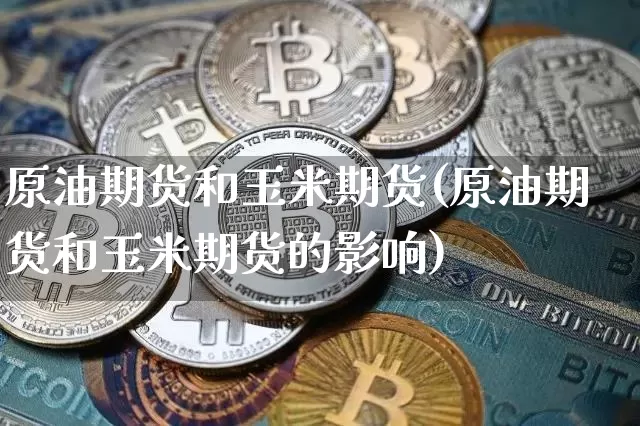 原油期货和玉米期货(原油期货和玉米期货的影响)_https://www.tuogunzhijia.com_内盘期货_第1张