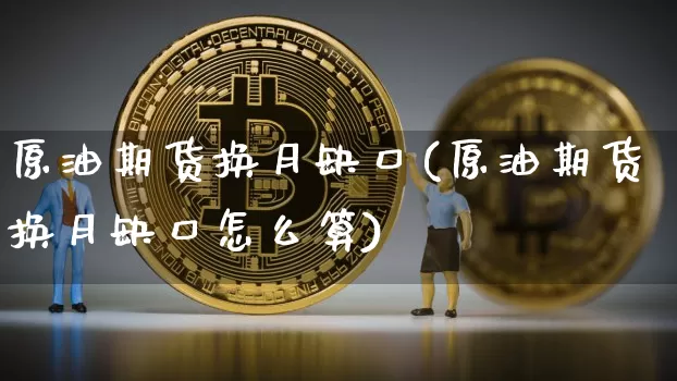 原油期货换月缺口(原油期货换月缺口怎么算)_https://www.tuogunzhijia.com_道指期货_第1张