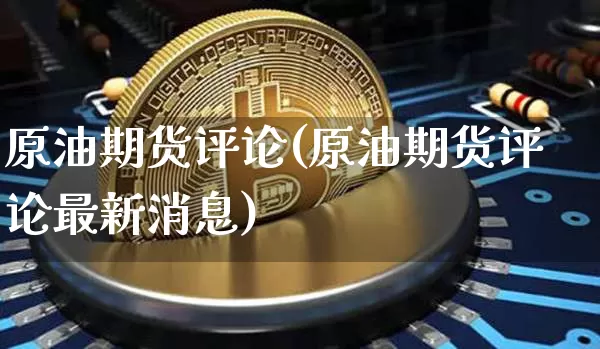 原油期货评论(原油期货评论最新消息)_https://www.tuogunzhijia.com_国际期货_第1张