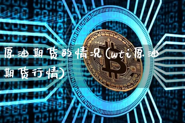 原油期货的情况(wti原油期货行情)_https://www.tuogunzhijia.com_道指期货_第1张