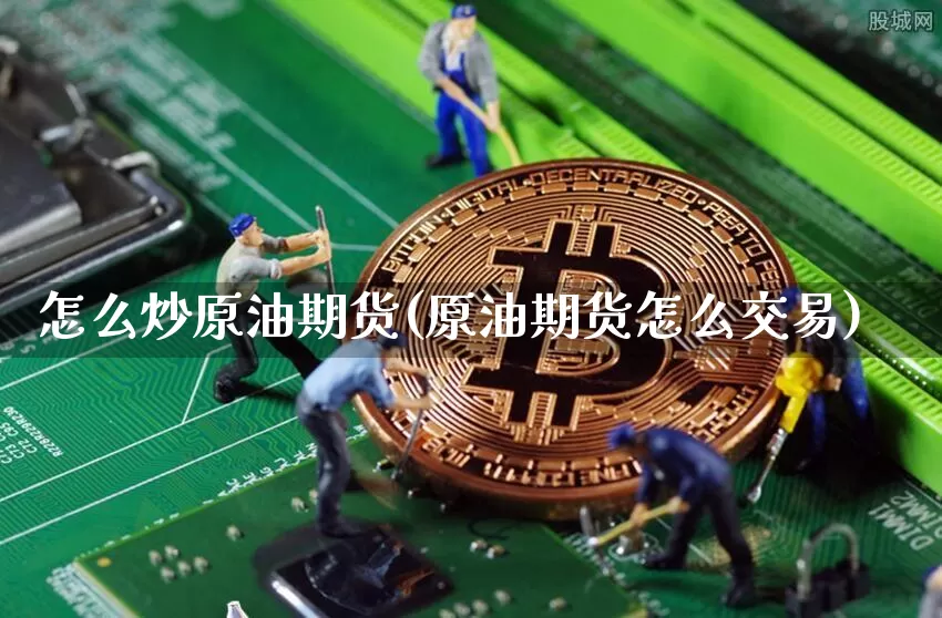怎么炒原油期货(原油期货怎么交易)_https://www.tuogunzhijia.com_纳指期货_第1张