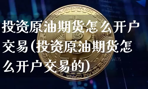 投资原油期货怎么开户交易(投资原油期货怎么开户交易的)_https://www.tuogunzhijia.com_恒指期货_第1张