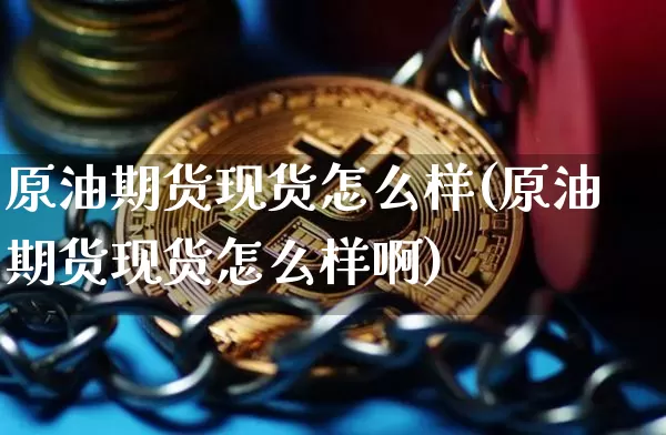 原油期货现货怎么样(原油期货现货怎么样啊)_https://www.tuogunzhijia.com_原油期货_第1张