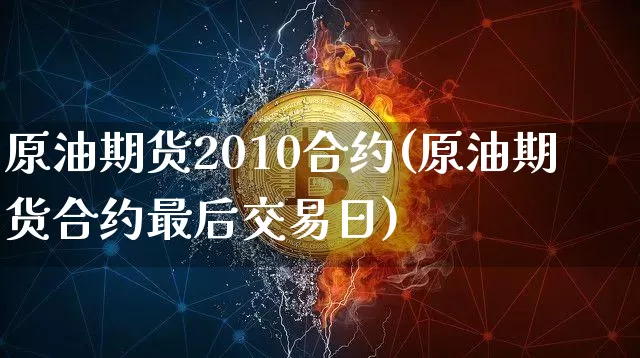 原油期货2010合约(原油期货合约最后交易日)_https://www.tuogunzhijia.com_恒指期货_第1张