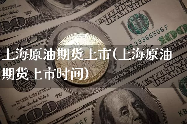 上海原油期货上市(上海原油期货上市时间)_https://www.tuogunzhijia.com_纳指期货_第1张
