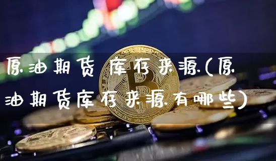 原油期货 库存来源(原油期货库存来源有哪些)_https://www.tuogunzhijia.com_恒指期货_第1张