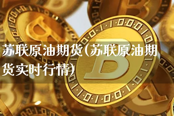 苏联原油期货(苏联原油期货实时行情)_https://www.tuogunzhijia.com_国际期货_第1张