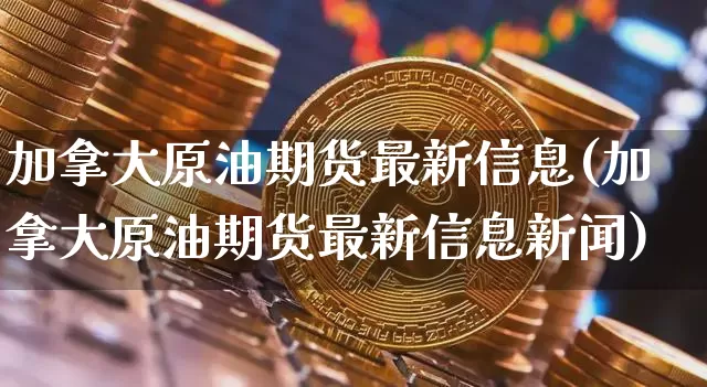 加拿大原油期货最新信息(加拿大原油期货最新信息新闻)_https://www.tuogunzhijia.com_道指期货_第1张